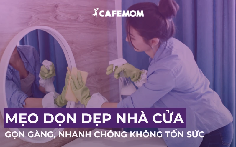 BỎ TÚI MẸO DỌN DẸP NHÀ CỬA GỌN GÀNG, NHANH CHÓNG VÀ THƠM NGÁT