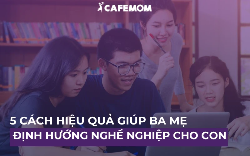 5 CÁCH HIỆU QUẢ GIÚP BA MẸ ĐỊNH HƯỚNG NGHỀ NGHIỆP CHO CON TỪ SỚM