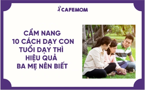 CẨM NANG 10 CÁCH DẠY CON TUỔI DẠY THÌ HIỆU QUẢ BA MẸ NÊN BIẾT