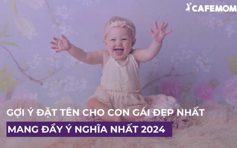 50+ GỢI Ý ĐẶT TÊN CHO CON GÁI ĐẸP NHẤT, MANG ĐẦY Ý NGHĨA NHẤT