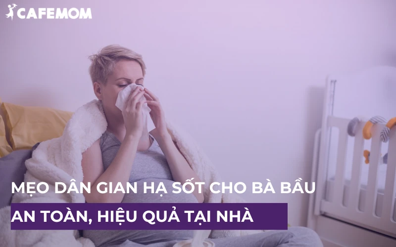 MẸO DÂN GIAN HẠ SỐT CHO BÀ BẦU AN TOÀN VÀ HIỆU QUẢ NGAY TẠI NHÀ