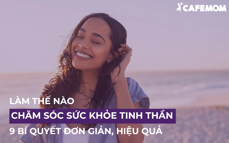 9 BÍ QUYẾT CHĂM SÓC SỨC KHỎE TINH THẦN  ĐƠN GIẢN VÀ HIỆU QUẢ NHẤT