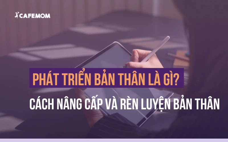 PHÁT TRIỂN BẢN THÂN LÀ GÌ? CÁCH NÂNG CẤP VÀ RÈN LUYỆN BẢN THÂN