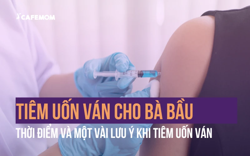 TIÊM UỐN VÁN CHO BÀ BẦU KHI NÀO? MỘT VÀI LƯU Ý KHI TIÊM UỐN VÁN