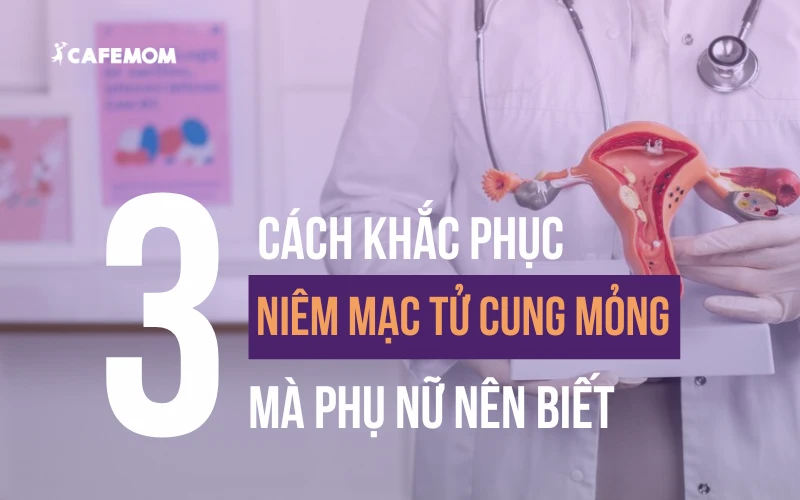 TOP 3 CÁCH KHẮC PHỤC NIÊM MẠC TỬ CUNG MỎNG MÀ PHỤ NỮ NÊN BIẾT