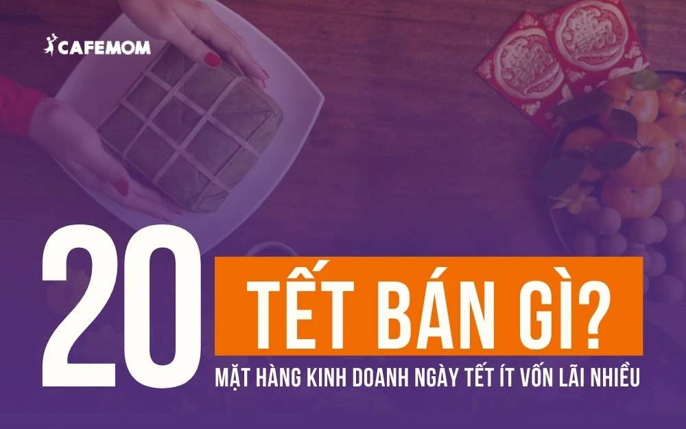 TẾT BÁN GÌ? 20+ MẶT HÀNG KINH DOANH NGÀY TẾT ÍT VỐN LÃI NHIỀU