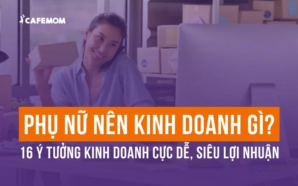 PHỤ NỮ NÊN KINH DOANH GÌ? 16 Ý TƯỞNG KINH DOANH CỰC DỄ, SIÊU LỢI NHUẬN