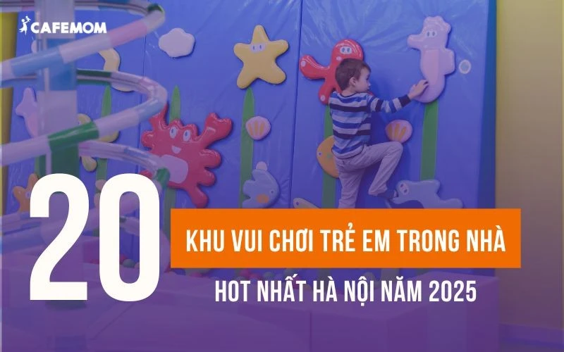 TOP 20 KHU VUI CHƠI TRẺ EM TRONG NHÀ HOT NHẤT HÀ NỘI NĂM 2025