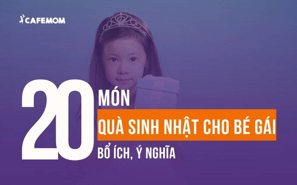 20 MÓN QUÀ SINH NHẬT CHO BÉ GÁI Ý NGHĨA, PHÙ HỢP NHIỀU LỨA TUỔI