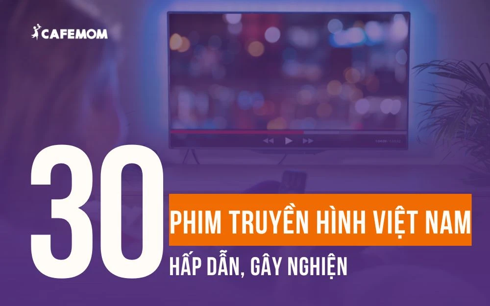 TOP 30+ PHIM TRUYỀN HÌNH VIỆT NAM HAY KHIẾN BẠN NGHIỆN NGAY TỪ TẬP ĐẦU