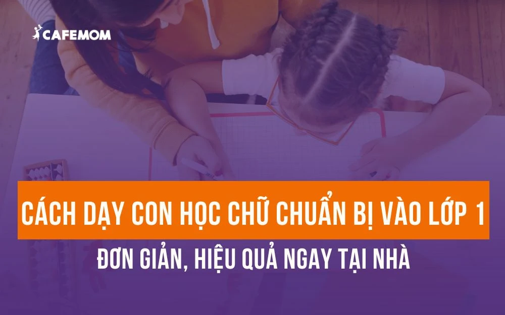 CÁCH DẠY CON HỌC CHỮ CHUẨN BỊ VÀO LỚP 1 HIỆU QUẢ NHANH CHÓNG TẠI NHÀ