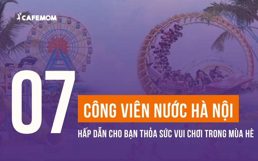 7 CÔNG VIÊN NƯỚC HÀ NỘI HẤP DẪN CHO BẠN THỎA SỨC VUI CHƠI TRONG MÙA HÈ