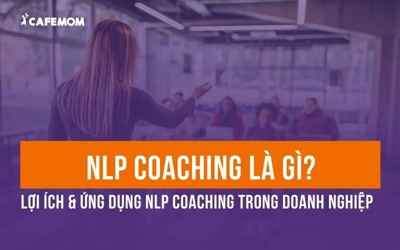 NLP COACHING LÀ GÌ? LỢI ÍCH & ỨNG DỤNG NLP COACHING TRONG DOANH NGHIỆP