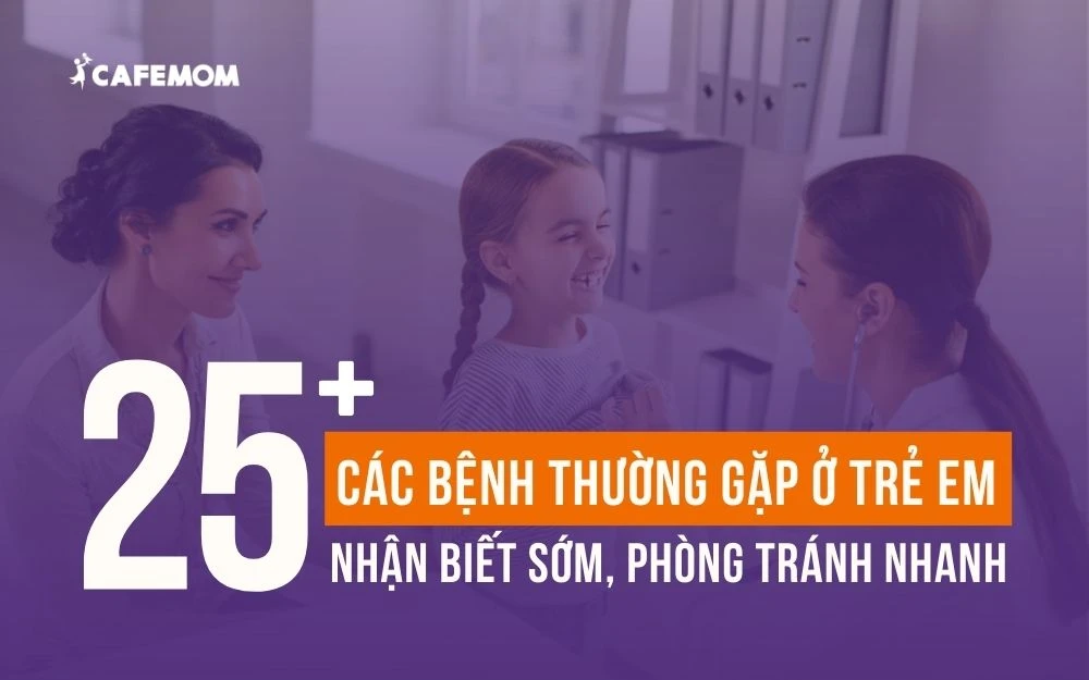 25+ CÁC BỆNH THƯỜNG GẶP Ở TRẺ EM - NHẬN BIẾT SỚM, PHÒNG TRÁNH NHANH