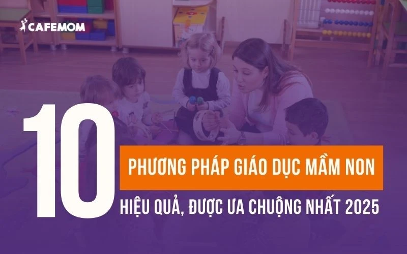 10+ PHƯƠNG PHÁP GIÁO DỤC MẦM NON TIÊN TIẾN NỔI TIẾNG NHẤT THẾ GIỚI