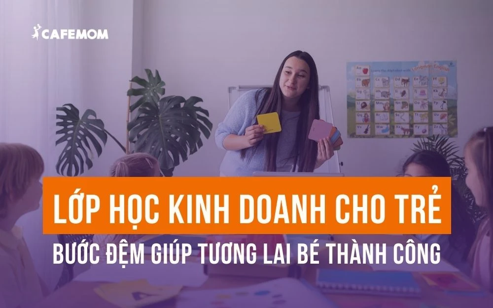 LỚP HỌC KINH DOANH CHO TRẺ - BƯỚC ĐỆM GIÚP TƯƠNG LAI BÉ THÀNH CÔNG