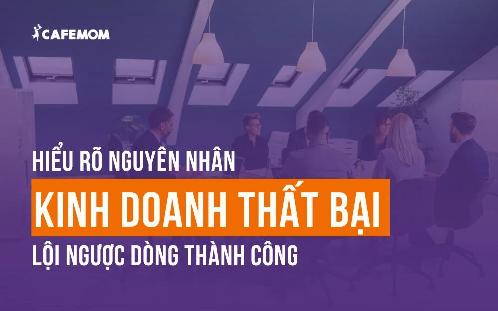 HIỂU RÕ NGUYÊN NHÂN KINH DOANH THẤT BẠI ĐỂ LỘI NGƯỢC DÒNG THÀNH CÔNG