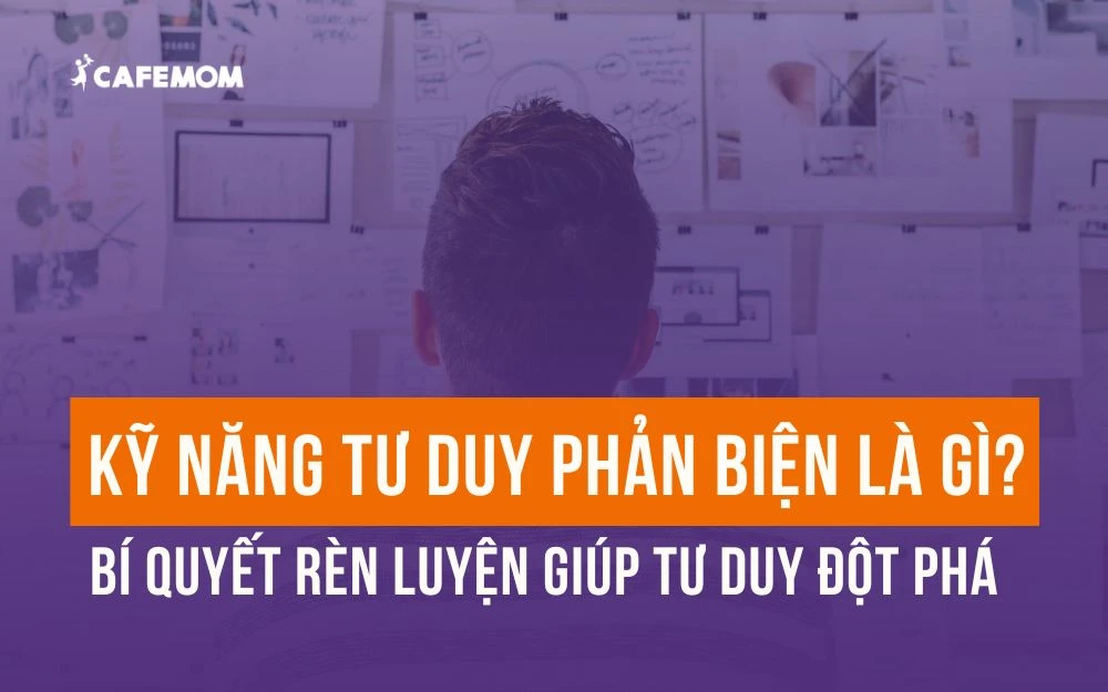 KỸ NĂNG TƯ DUY PHẢN BIỆN LÀ GÌ? BÍ QUYẾT RÈN LUYỆN GIÚP TƯ DUY ĐỘT PHÁ