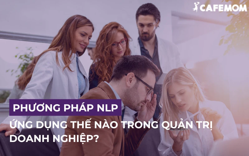 NLP LÀ GÌ? 10 KỸ THUẬT NLP HIỆU QUẢ TRONG QUẢN TRỊ DOANH NGHIỆP