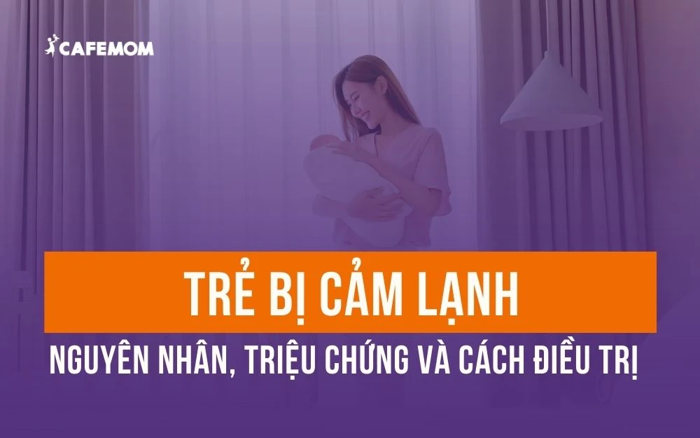 TRẺ BỊ CẢM LẠNH: NGUYÊN NHÂN, TRIỆU CHỨNG VÀ CÁCH ĐIỀU TRỊ HIỆU QUẢ