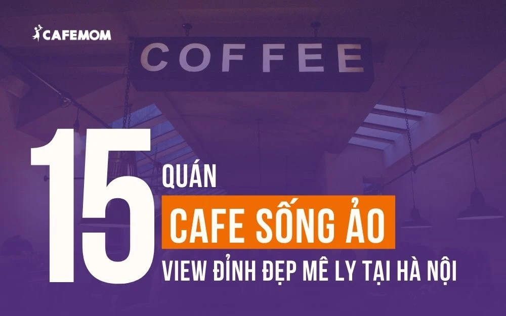 GỢI Ý 15 QUÁN CAFE SỐNG ẢO VIEW ĐỈNH ĐẸP MÊ LY TẠI HÀ NỘI