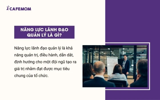 Năng lực lãnh đạo quản lý là khả năng quản trị, điều hành, dẫn dắt, định hướng cho một đội ngũ