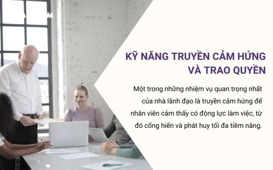 Kỹ năng truyền cảm hứng và trao quyền giúp nhà lãnh đạo khơi dậy động lực của nhân viên